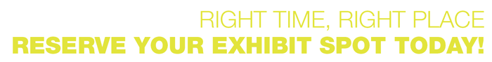 Right time, right place. Reserve your exhibit spot today!